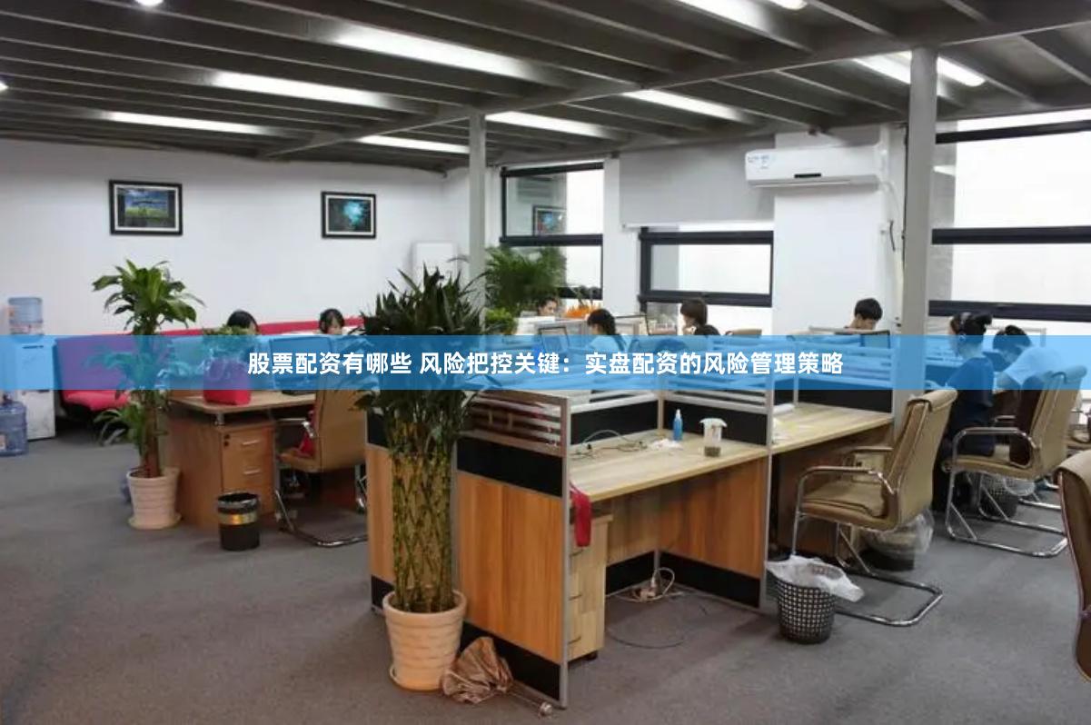 股票配资有哪些 风险把控关键：实盘配资的风险管理策略