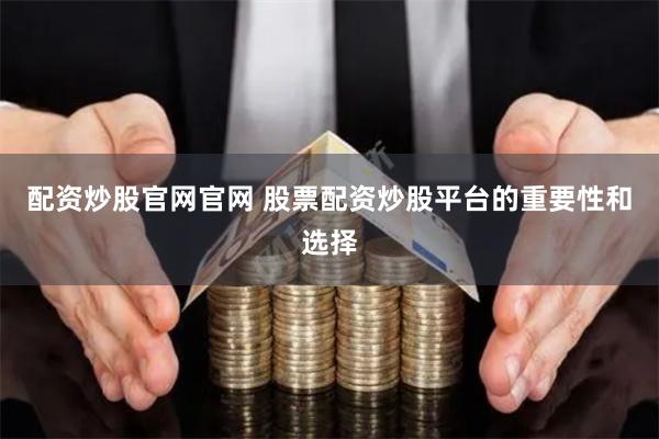 配资炒股官网官网 股票配资炒股平台的重要性和选择