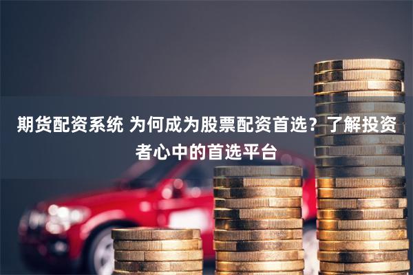 期货配资系统 为何成为股票配资首选？了解投资者心中的首选平台