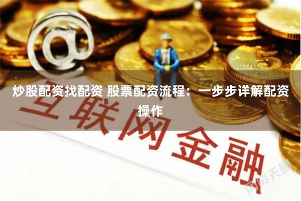 炒股配资找配资 股票配资流程：一步步详解配资操作