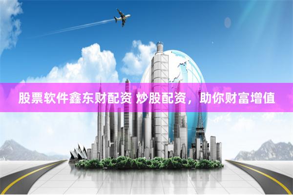 股票软件鑫东财配资 炒股配资，助你财富增值