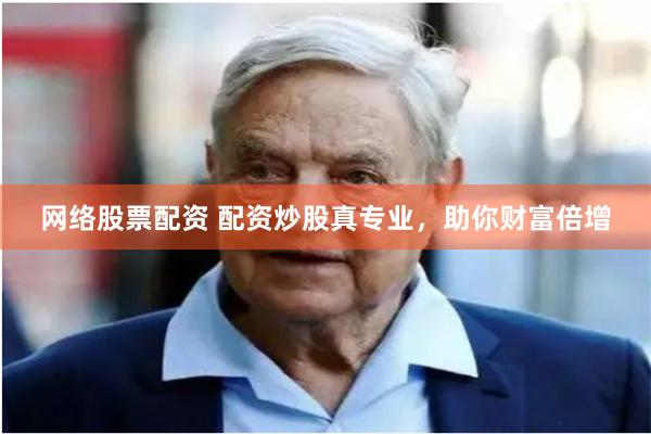 网络股票配资 配资炒股真专业，助你财富倍增
