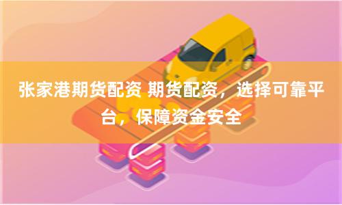 张家港期货配资 期货配资，选择可靠平台，保障资金安全