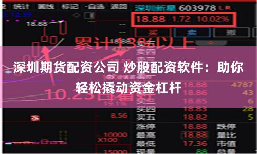 深圳期货配资公司 炒股配资软件：助你轻松撬动资金杠杆