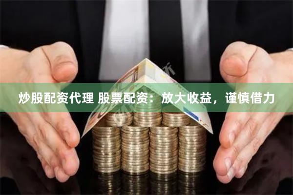 炒股配资代理 股票配资：放大收益，谨慎借力