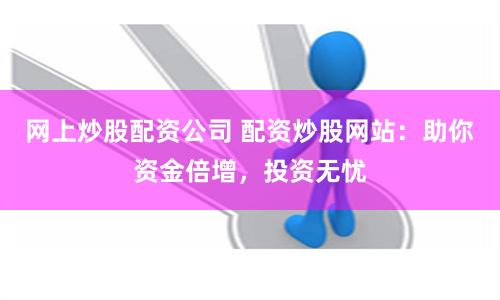 网上炒股配资公司 配资炒股网站：助你资金倍增，投资无忧