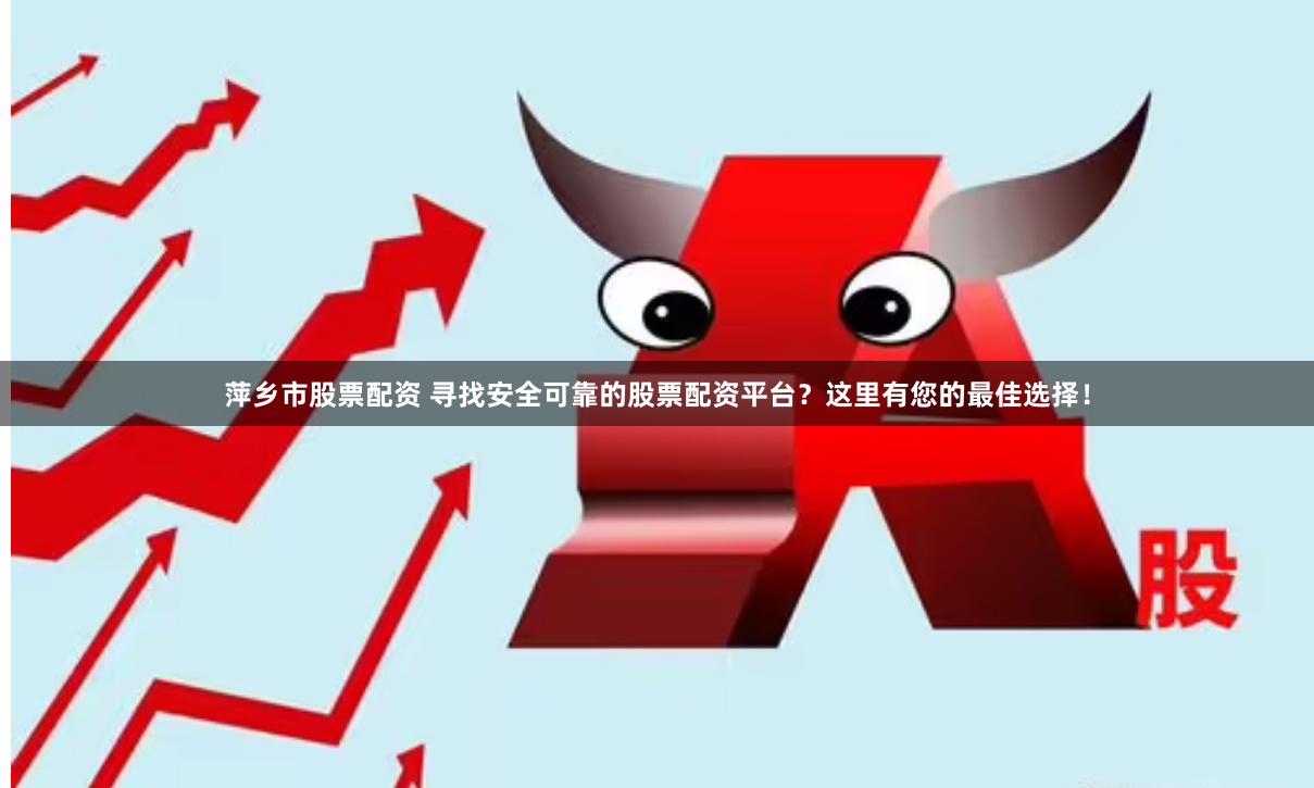 萍乡市股票配资 寻找安全可靠的股票配资平台？这里有您的最佳选择！