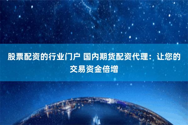 股票配资的行业门户 国内期货配资代理：让您的交易资金倍增
