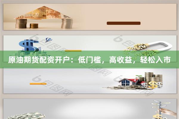 原油期货配资开户：低门槛，高收益，轻松入市