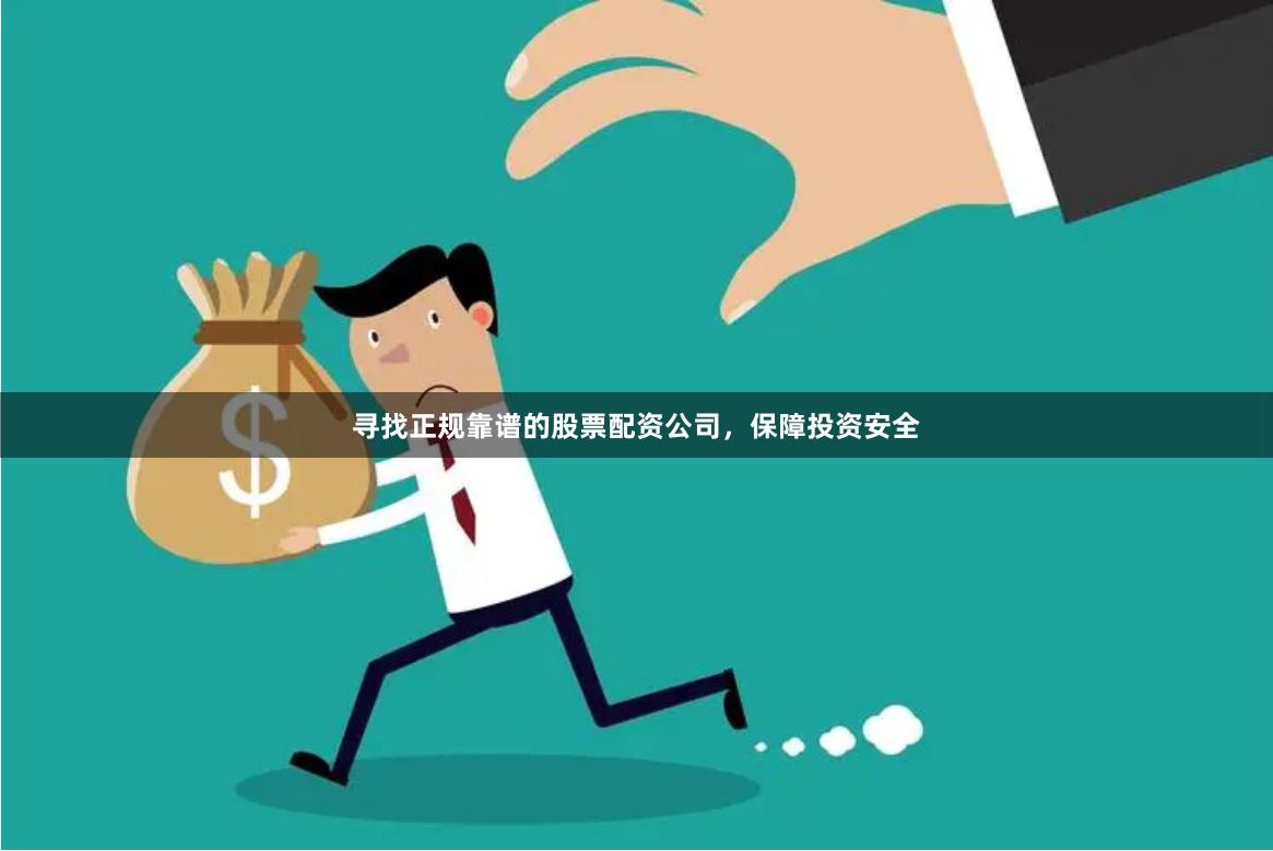 寻找正规靠谱的股票配资公司，保障投资安全