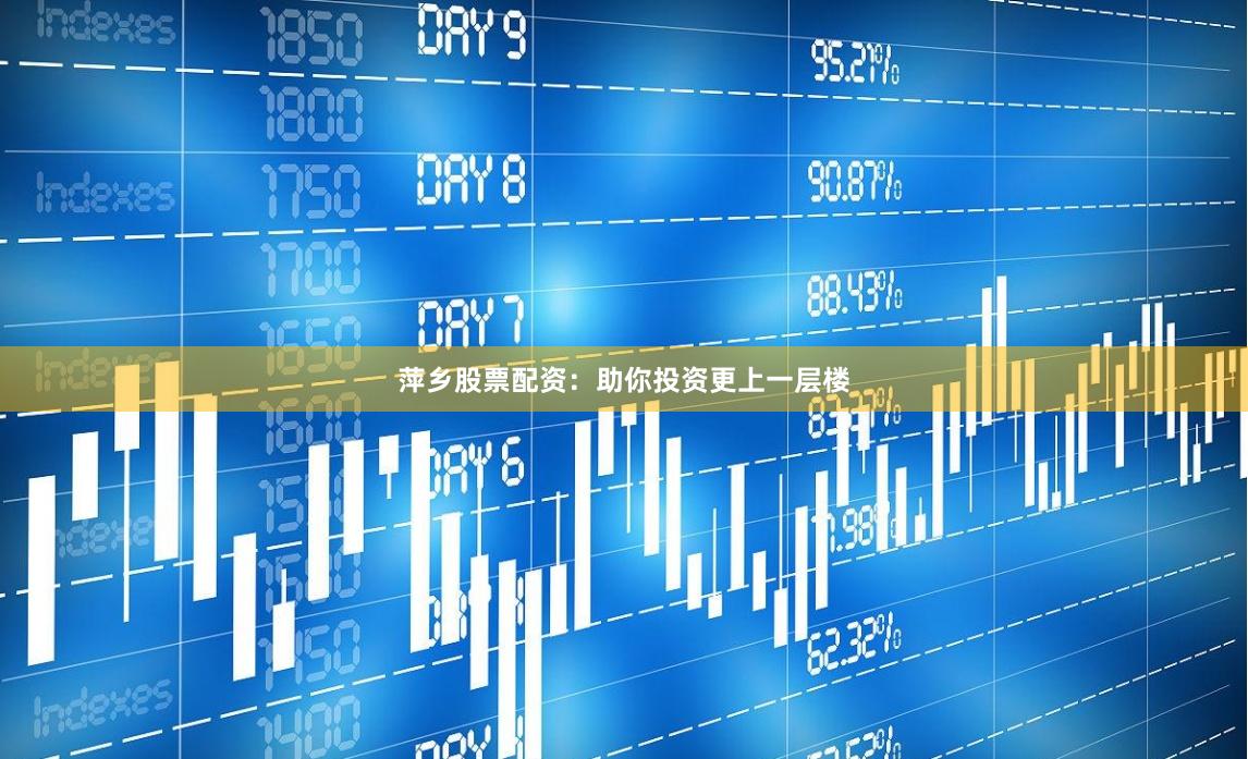 萍乡股票配资：助你投资更上一层楼