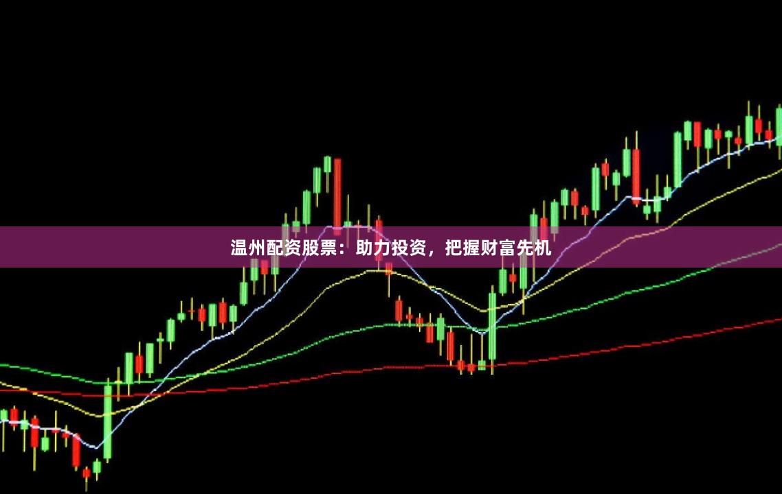 温州配资股票：助力投资，把握财富先机