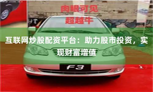 互联网炒股配资平台：助力股市投资，实现财富增值