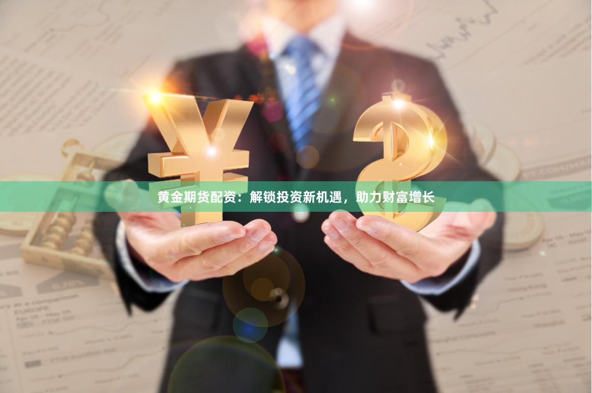 黄金期货配资：解锁投资新机遇，助力财富增长