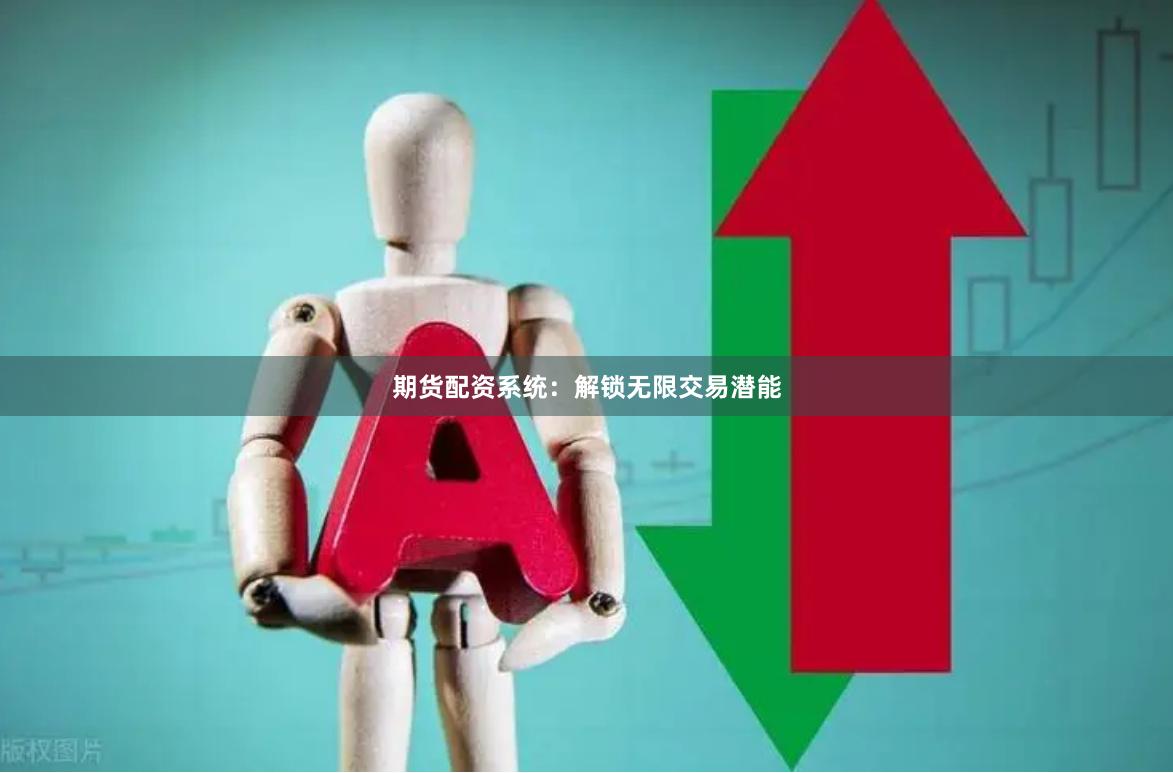 期货配资系统：解锁无限交易潜能