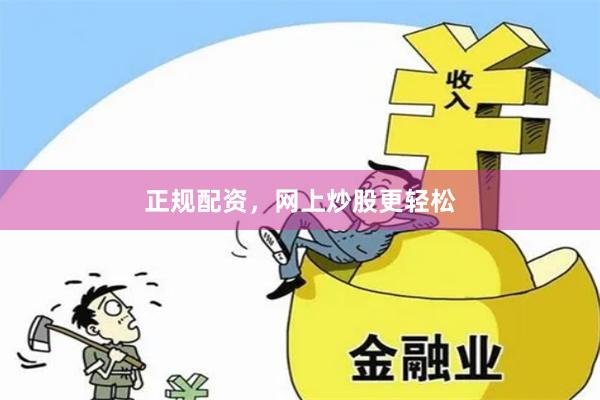 正规配资，网上炒股更轻松