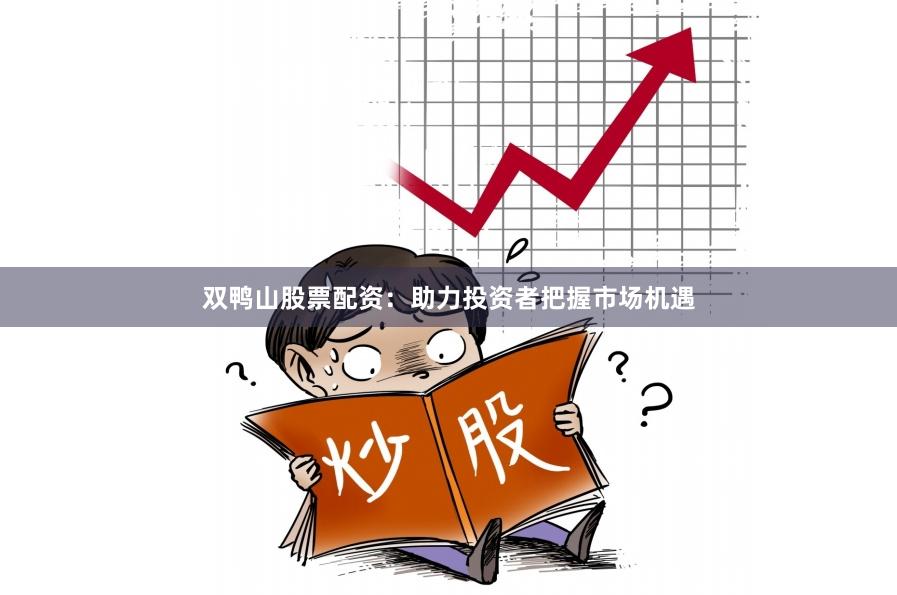 双鸭山股票配资：助力投资者把握市场机遇