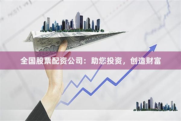全国股票配资公司：助您投资，创造财富