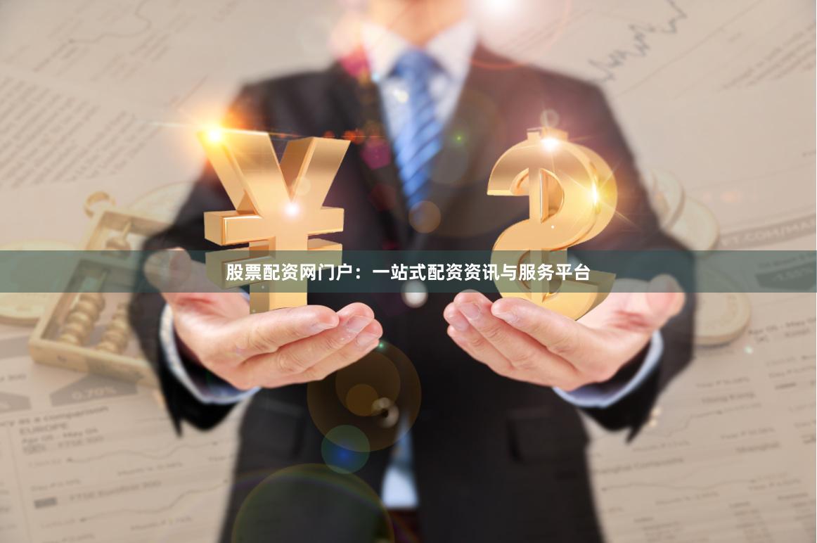 股票配资网门户：一站式配资资讯与服务平台
