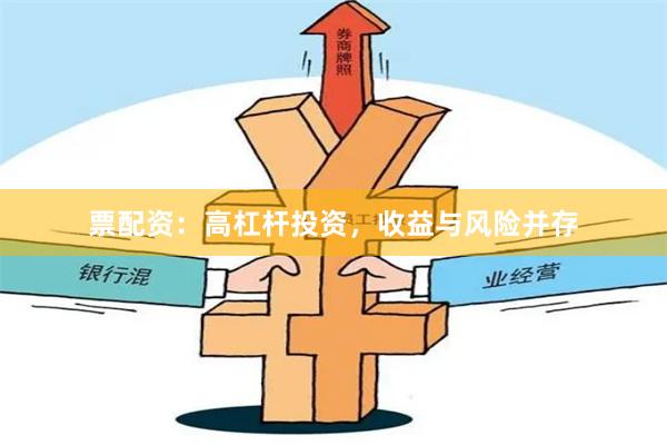 票配资：高杠杆投资，收益与风险并存