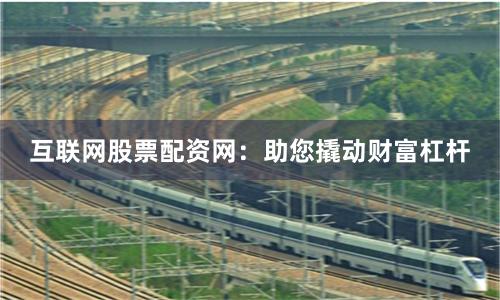 互联网股票配资网：助您撬动财富杠杆