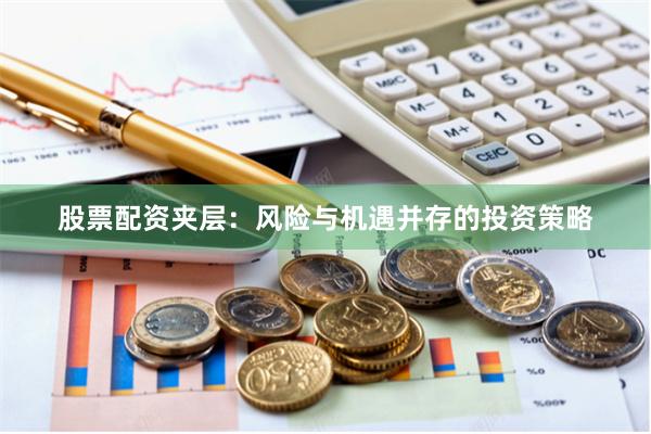 股票配资夹层：风险与机遇并存的投资策略
