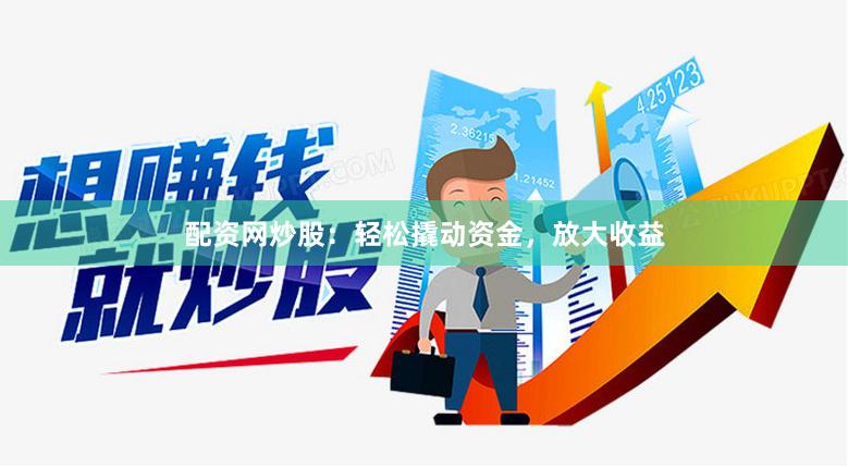 配资网炒股：轻松撬动资金，放大收益