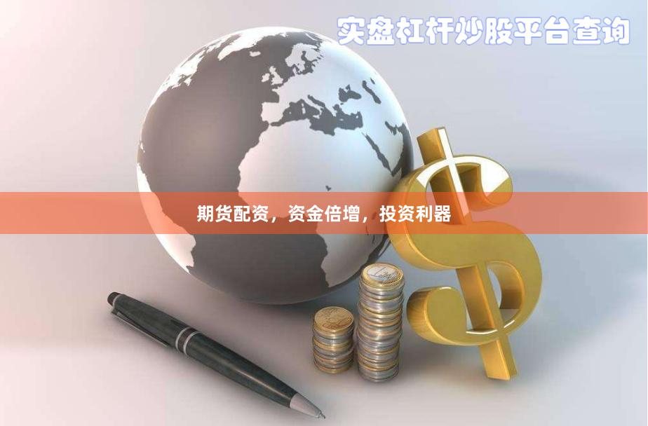 期货配资，资金倍增，投资利器