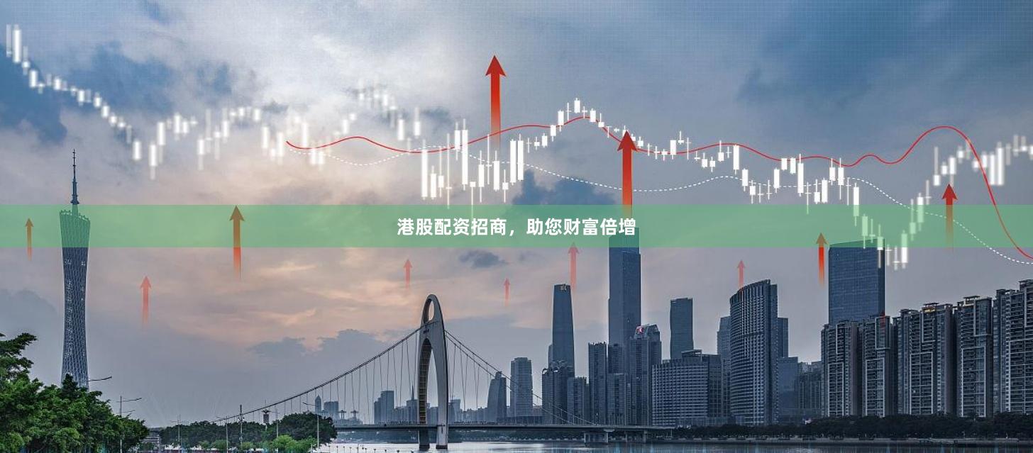 港股配资招商，助您财富倍增
