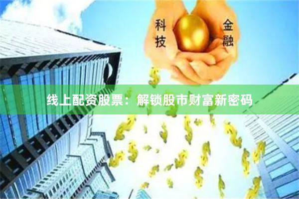 线上配资股票：解锁股市财富新密码