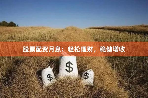 股票配资月息：轻松理财，稳健增收