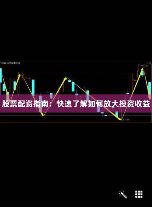 股票配资指南：快速了解如何放大投资收益