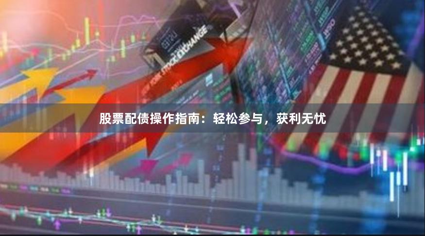 股票配债操作指南：轻松参与，获利无忧