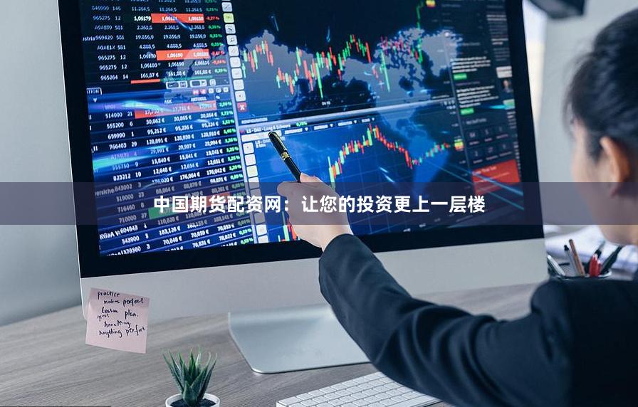 中国期货配资网：让您的投资更上一层楼