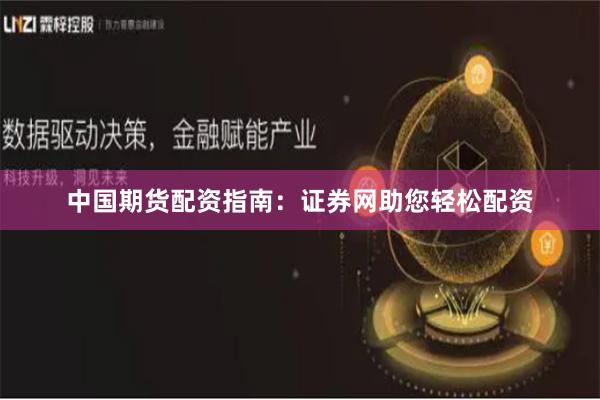中国期货配资指南：证券网助您轻松配资