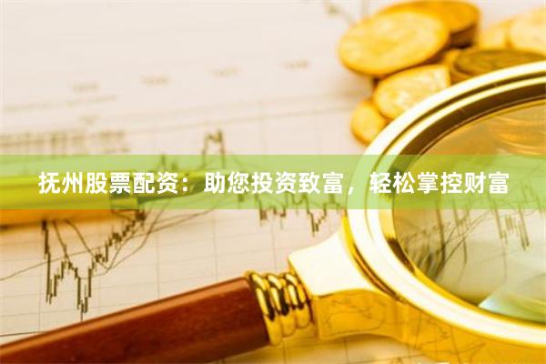 抚州股票配资：助您投资致富，轻松掌控财富