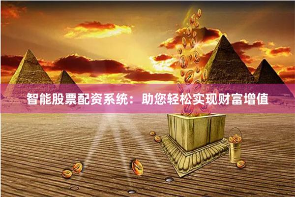 智能股票配资系统：助您轻松实现财富增值