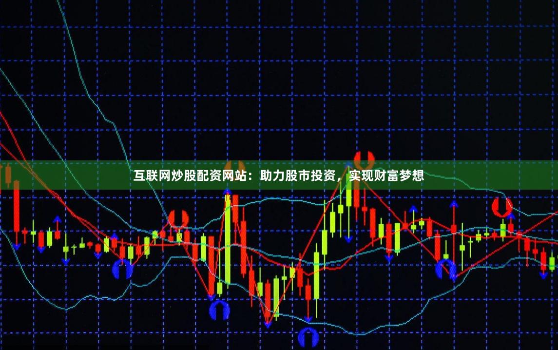 互联网炒股配资网站：助力股市投资，实现财富梦想