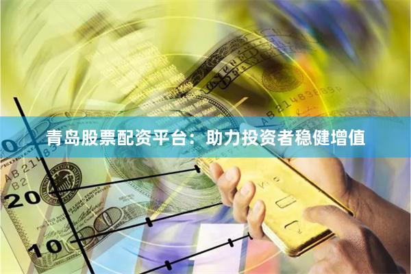 青岛股票配资平台：助力投资者稳健增值
