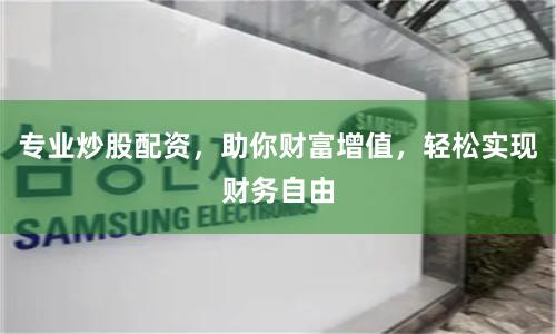 专业炒股配资，助你财富增值，轻松实现财务自由