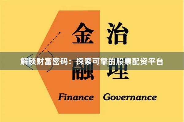 解锁财富密码：探索可靠的股票配资平台