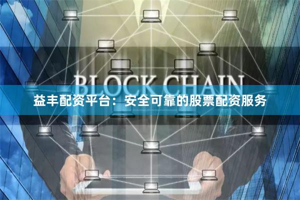 益丰配资平台:安全可靠的股票配资服务