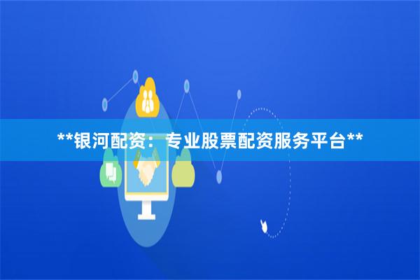 **银河配资：专业股票配资服务平台**