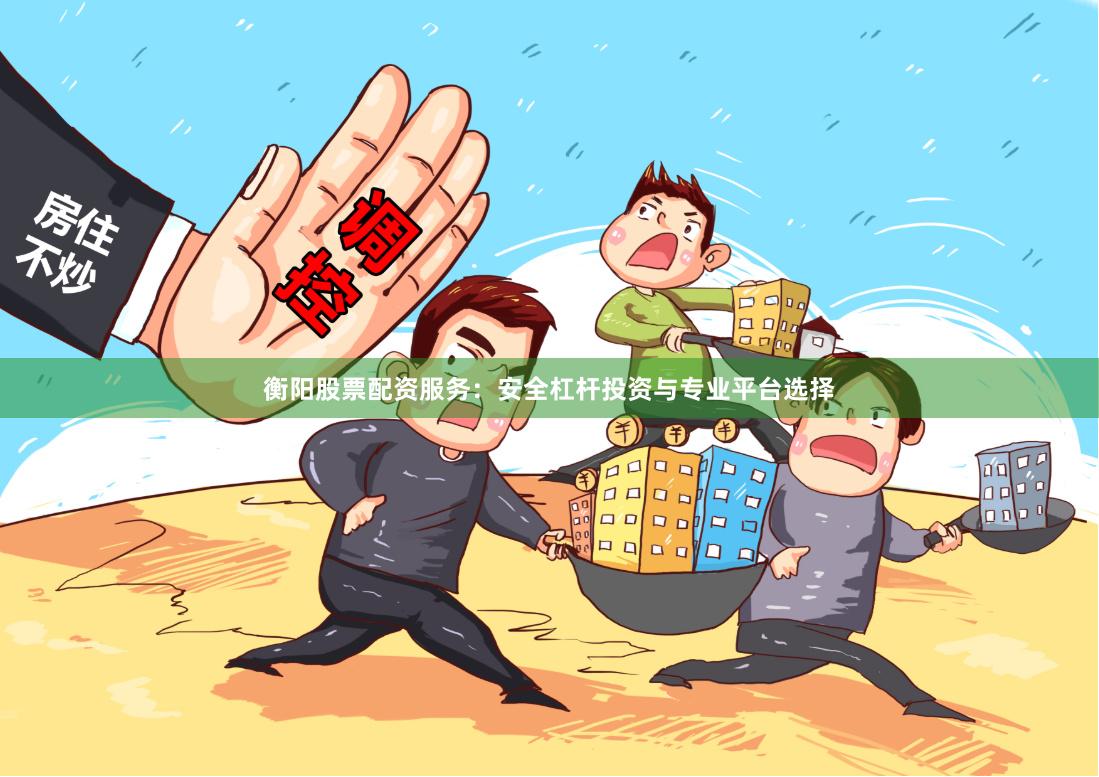 衡阳股票配资服务：安全杠杆投资与专业平台选择