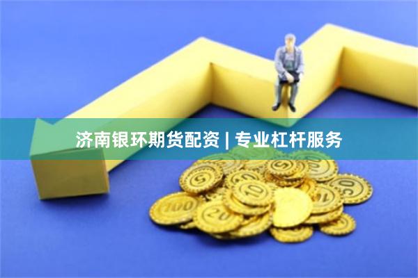 济南银环期货配资 | 专业杠杆服务