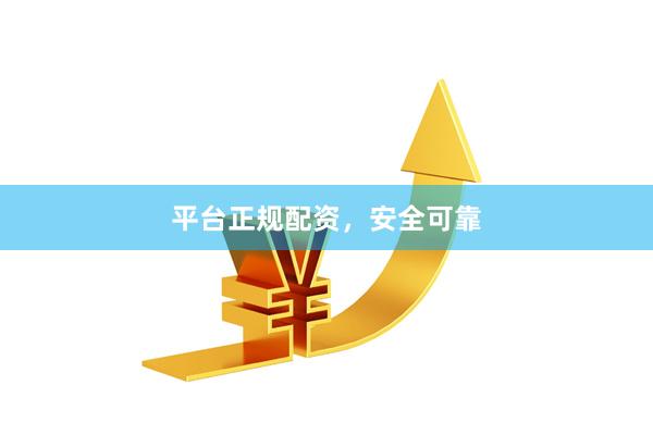 平台正规配资，安全可靠