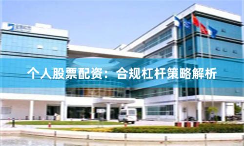 个人股票配资：合规杠杆策略解析
