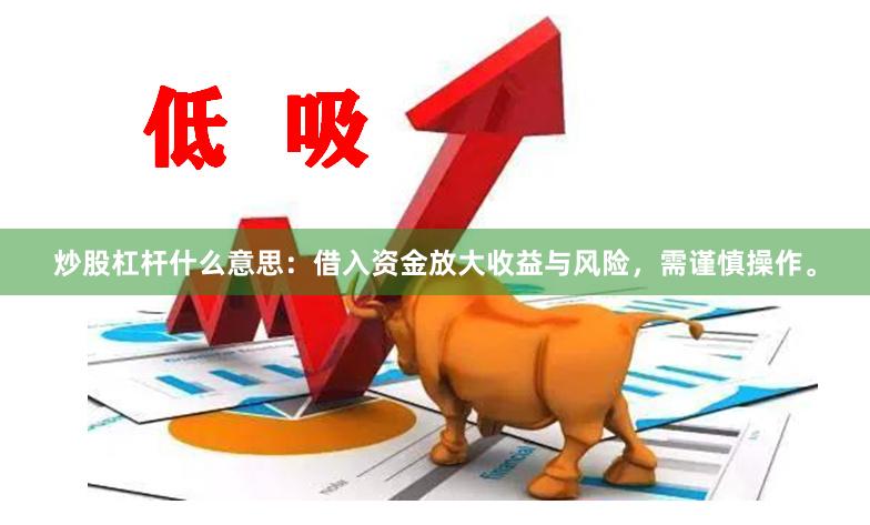 炒股杠杆什么意思：借入资金放大收益与风险，需谨慎操作。