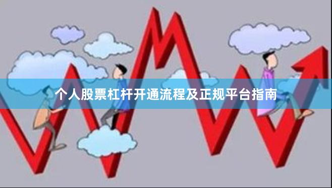 个人股票杠杆开通流程及正规平台指南