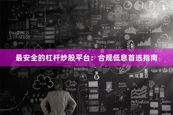 最安全的杠杆炒股平台：合规低息首选指南